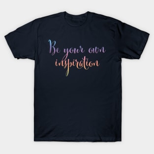 Be your own inspiration...life mantra inspiring words T-Shirt